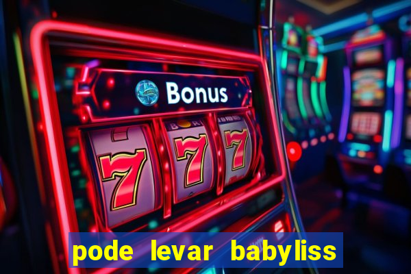 pode levar babyliss no cruzeiro